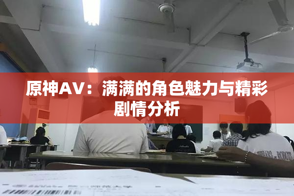 原神AV：满满的角色魅力与精彩剧情分析