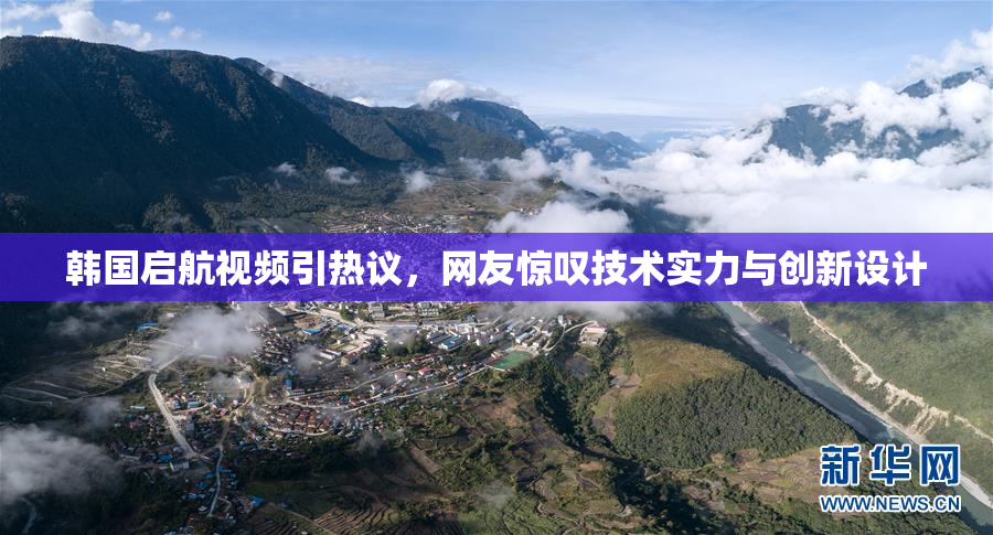 韩国启航视频引热议，网友惊叹技术实力与创新设计