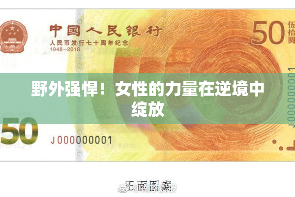 野外强悍！女性的力量在逆境中绽放