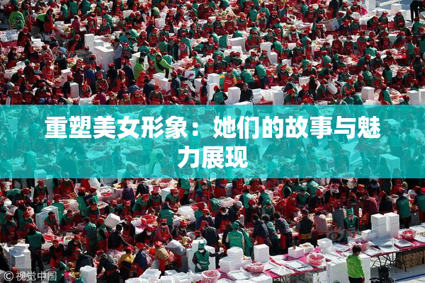 重塑美女形象：她们的故事与魅力展现