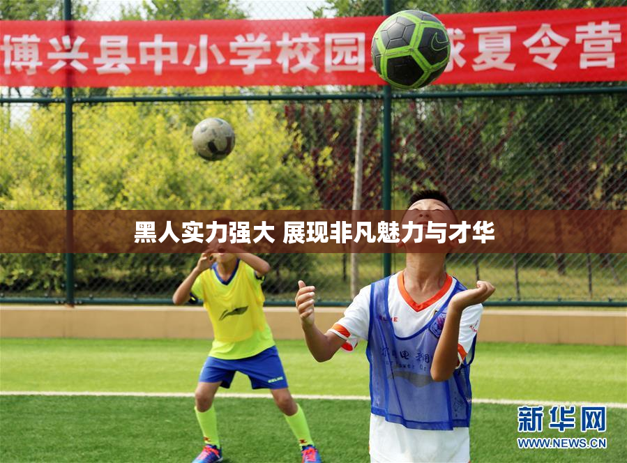 黑人实力强大 展现非凡魅力与才华