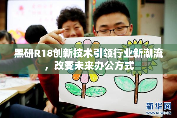 黑研R18创新技术引领行业新潮流，改变未来办公方式