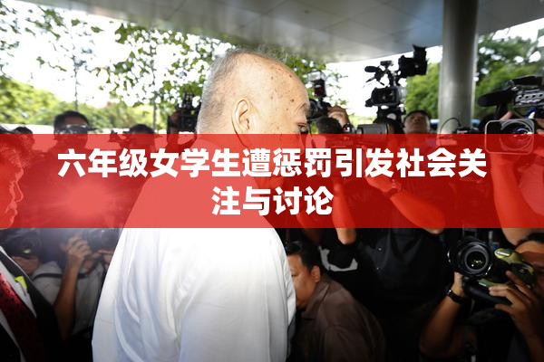 六年级女学生遭惩罚引发社会关注与讨论