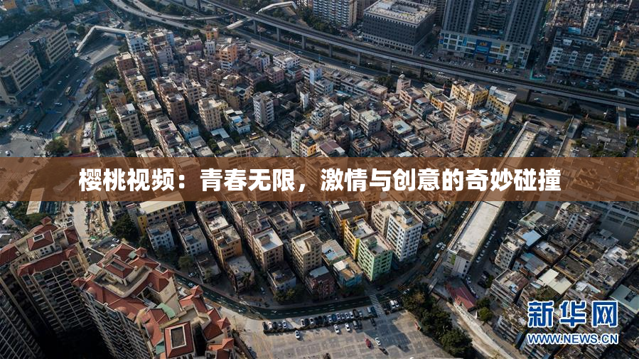 樱桃视频：青春无限，激情与创意的奇妙碰撞