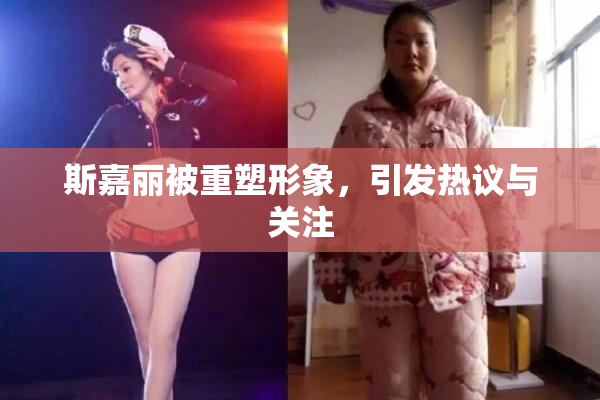 斯嘉丽被重塑形象，引发热议与关注
