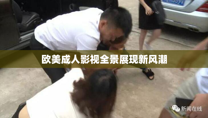 欧美成人影视全景展现新风潮