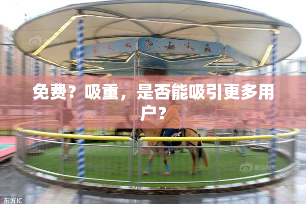 免费？吸重，是否能吸引更多用户？