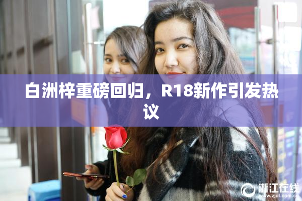 白洲梓重磅回归，R18新作引发热议