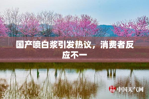 国产喷白浆引发热议，消费者反应不一