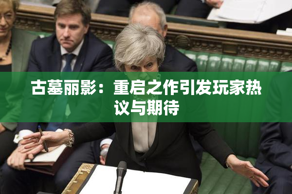 古墓丽影：重启之作引发玩家热议与期待