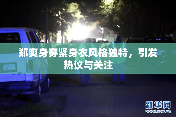郑爽身穿紧身衣风格独特，引发热议与关注