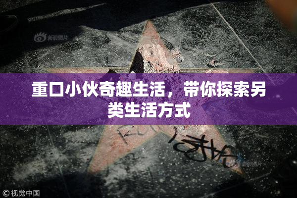 重口小伙奇趣生活，带你探索另类生活方式