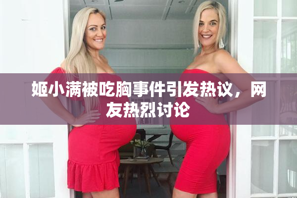 姬小满被吃胸事件引发热议，网友热烈讨论