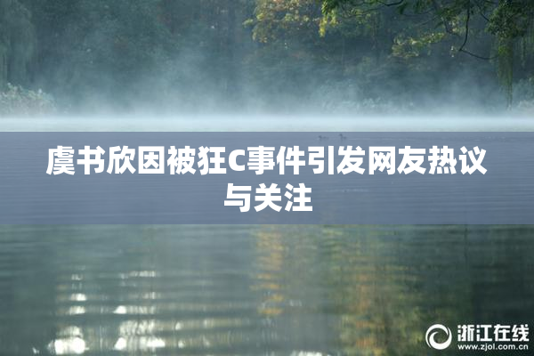 虞书欣因被狂C事件引发网友热议与关注