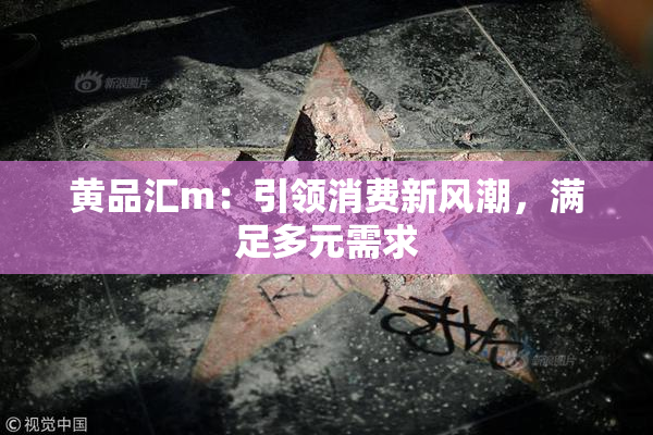 黄品汇m：引领消费新风潮，满足多元需求