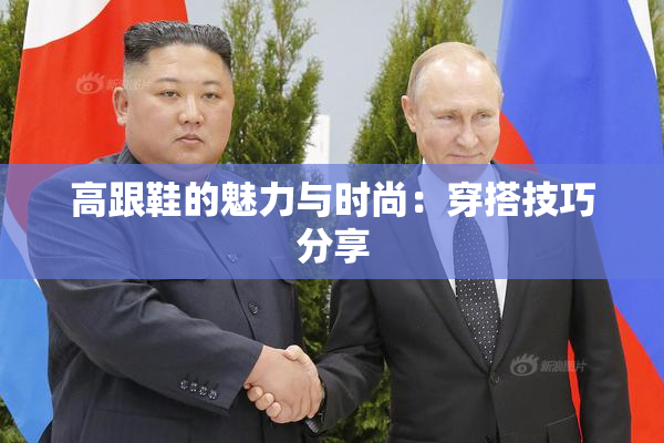 高跟鞋的魅力与时尚：穿搭技巧分享