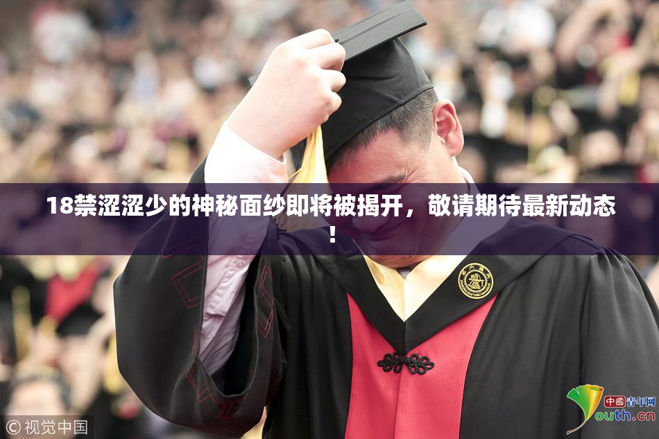 18禁涩涩少的神秘面纱即将被揭开，敬请期待最新动态！