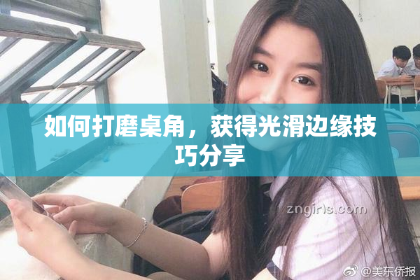 如何打磨桌角，获得光滑边缘技巧分享