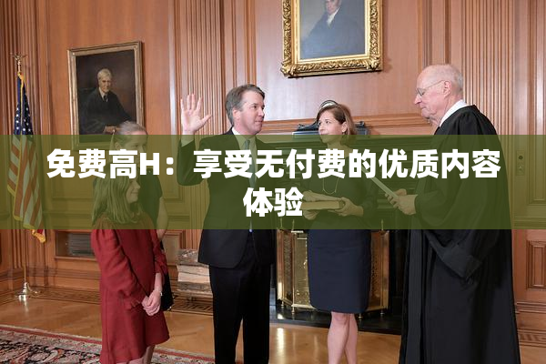 免费高H：享受无付费的优质内容体验