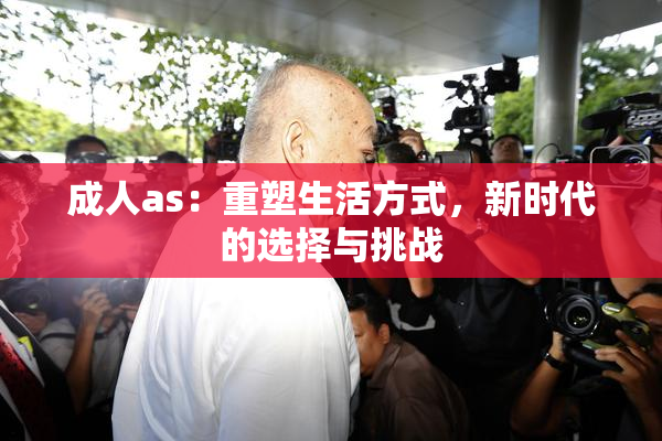 成人as：重塑生活方式，新时代的选择与挑战