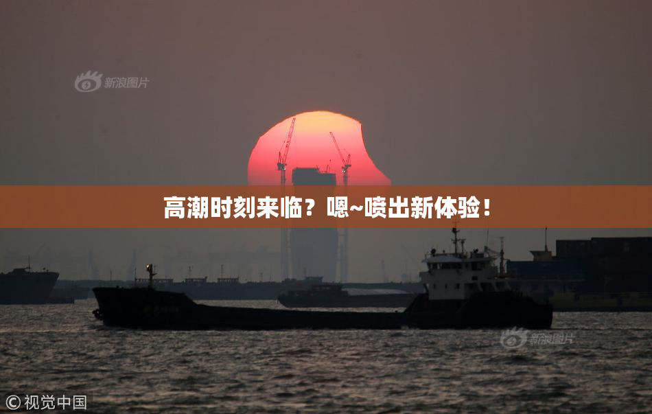 高潮时刻来临？嗯~喷出新体验！