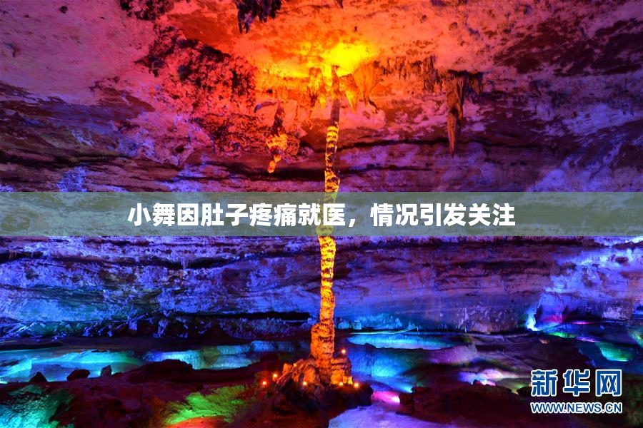 小舞因肚子疼痛就医，情况引发关注