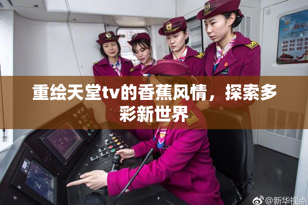 重绘天堂tv的香蕉风情，探索多彩新世界