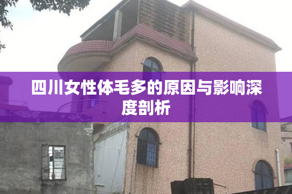 四川女性体毛多的原因与影响深度剖析
