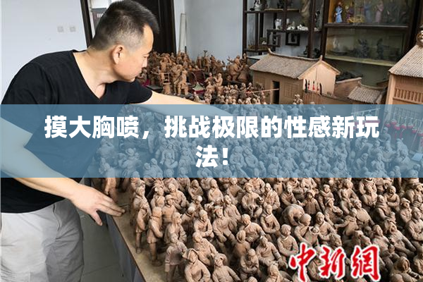 摸大胸喷，挑战极限的性感新玩法！