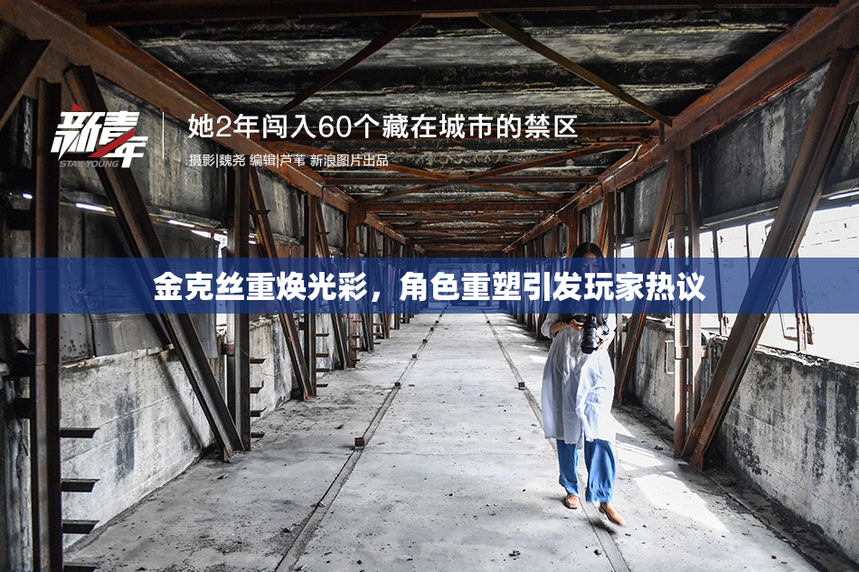 金克丝重焕光彩，角色重塑引发玩家热议