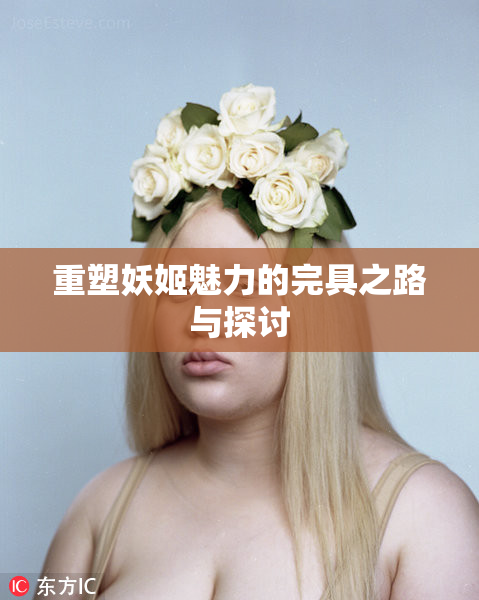 重塑妖姬魅力的完具之路与探讨
