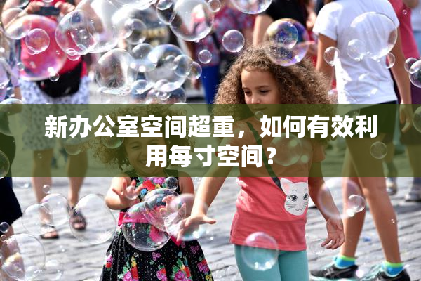 新办公室空间超重，如何有效利用每寸空间？
