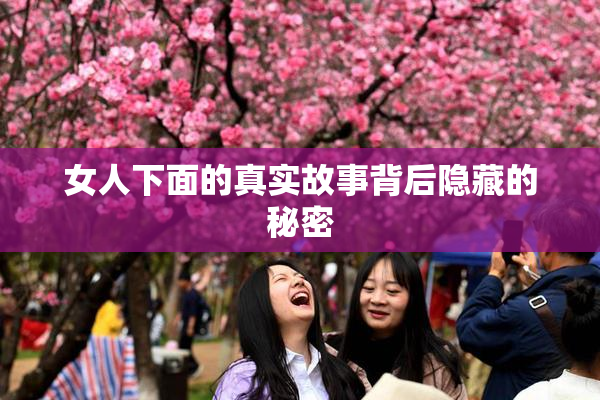 女人下面的真实故事背后隐藏的秘密