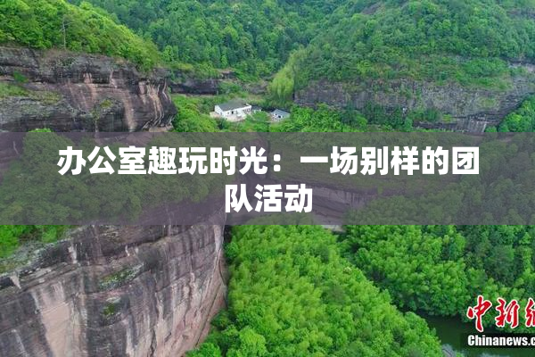 办公室趣玩时光：一场别样的团队活动