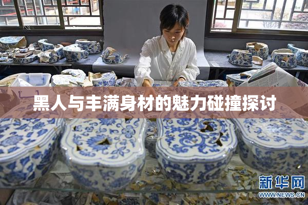 黑人与丰满身材的魅力碰撞探讨