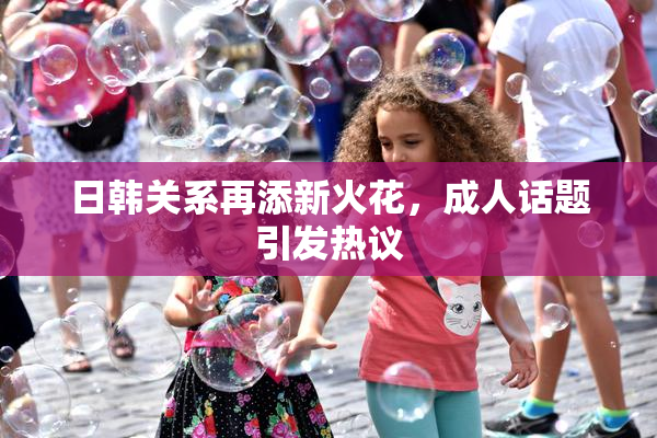 日韩关系再添新火花，成人话题引发热议