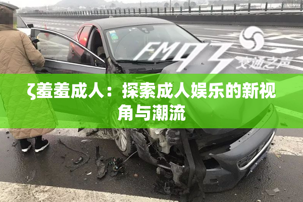 ζ羞羞成人：探索成人娱乐的新视角与潮流