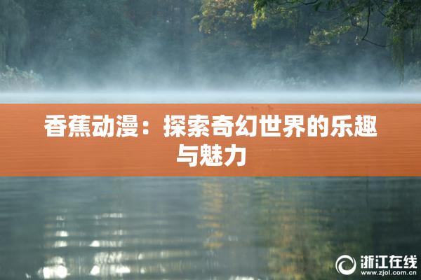 香蕉动漫：探索奇幻世界的乐趣与魅力