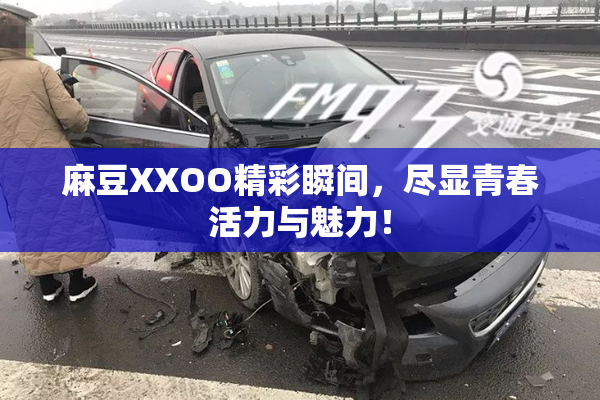 麻豆XXOO精彩瞬间，尽显青春活力与魅力！