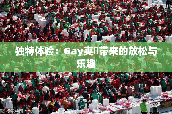 独特体验：Gay爽擼带来的放松与乐趣