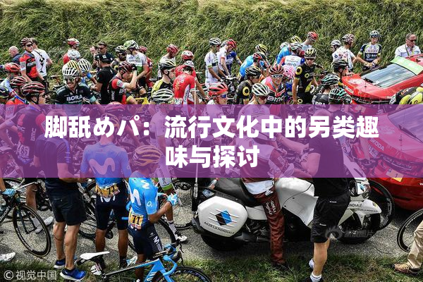 脚舐めパ：流行文化中的另类趣味与探讨