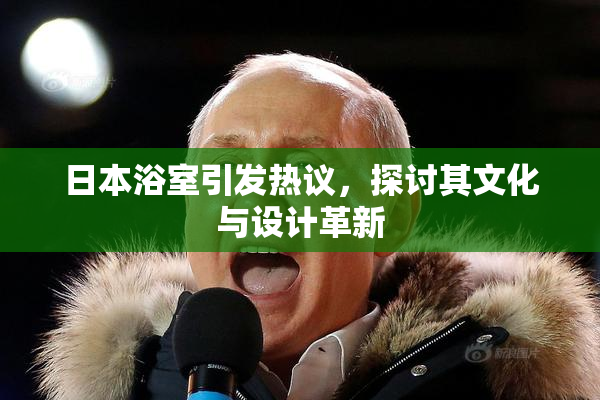日本浴室引发热议，探讨其文化与设计革新