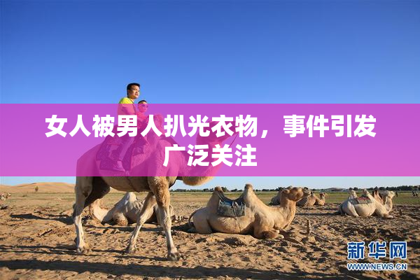 女人被男人扒光衣物，事件引发广泛关注