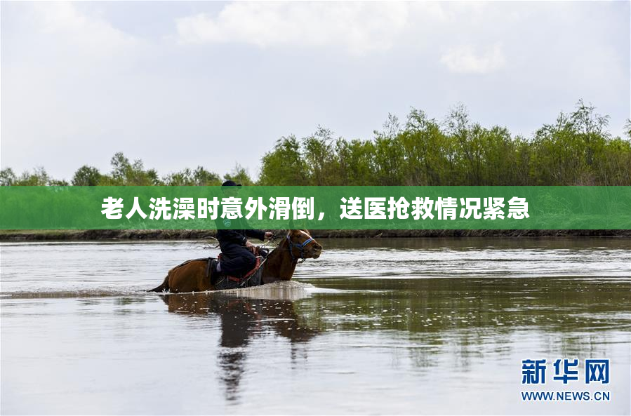 老人洗澡时意外滑倒，送医抢救情况紧急