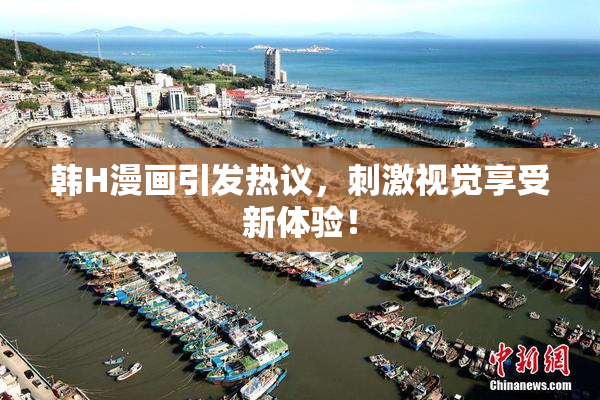 韩H漫画引发热议，刺激视觉享受新体验！