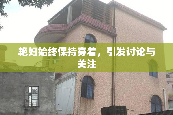 艳妇始终保持穿着，引发讨论与关注