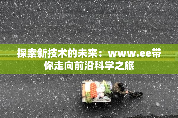 探索新技术的未来：www.ee带你走向前沿科学之旅