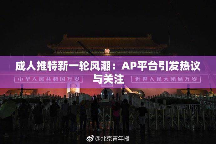 成人推特新一轮风潮：AP平台引发热议与关注
