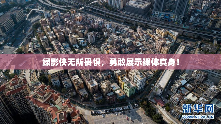 绿影侠无所畏惧，勇敢展示裸体真身！
