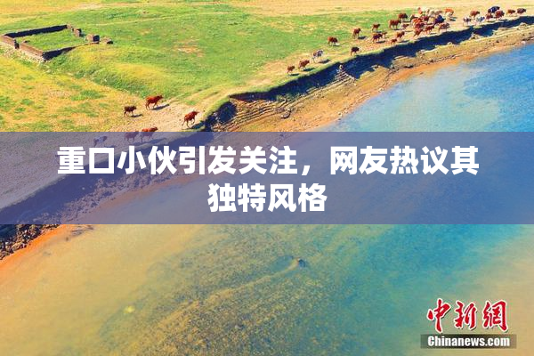 重口小伙引发关注，网友热议其独特风格